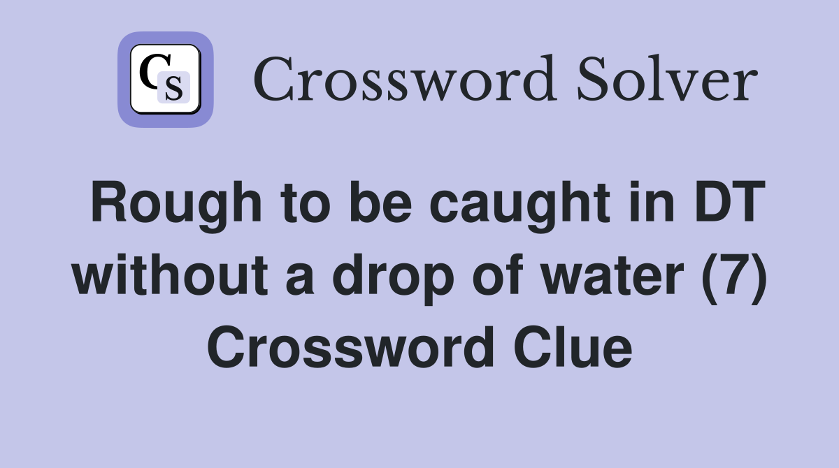 Rough to be caught in DT without a drop of water (7) Crossword Clue Answers Crossword Solver